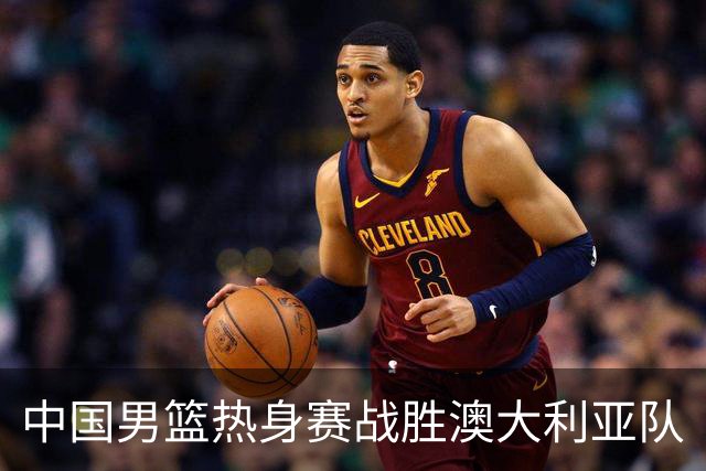 中国男篮热身赛战胜澳大利亚队